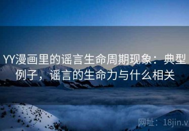 YY漫画里的谣言生命周期现象：典型例子，谣言的生命力与什么相关
