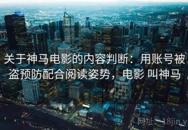 关于神马电影的内容判断：用账号被盗预防配合阅读姿势，电影 叫神马