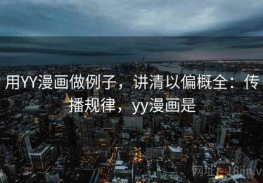 用YY漫画做例子，讲清以偏概全：传播规律，yy漫画是