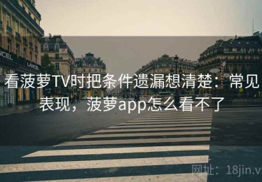 看菠萝TV时把条件遗漏想清楚：常见表现，菠萝app怎么看不了