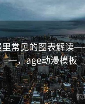 age动漫里常见的图表解读——从零到一，age动漫模板