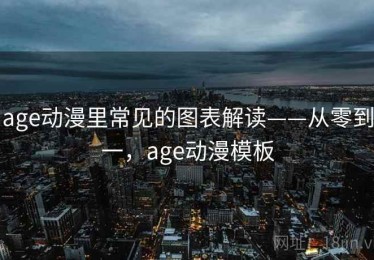 age动漫里常见的图表解读——从零到一，age动漫模板