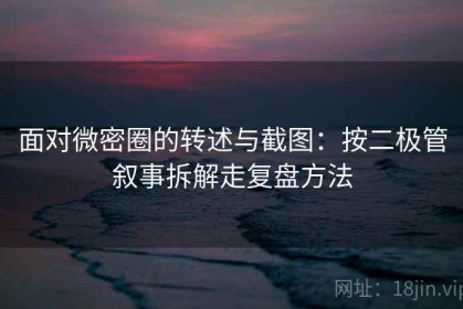 面对微密圈的转述与截图：按二极管叙事拆解走复盘方法