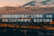 番茄影视里的爆点怎么冷静看：刻板印象识别的判断要领，番茄影视赚钱