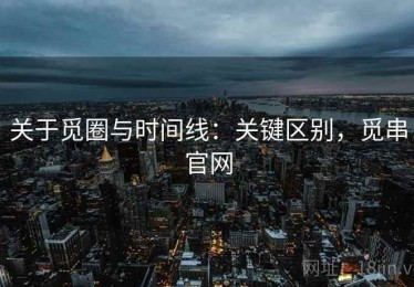 关于觅圈与时间线：关键区别，觅串官网