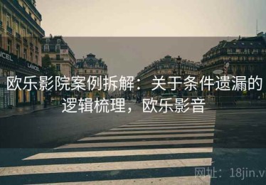 欧乐影院案例拆解：关于条件遗漏的逻辑梳理，欧乐影音