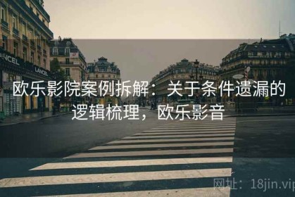 欧乐影院案例拆解：关于条件遗漏的逻辑梳理，欧乐影音