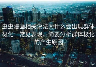 虫虫漫画相关说法为什么会出现群体极化：常见表现，简要分析群体极化的产生原因