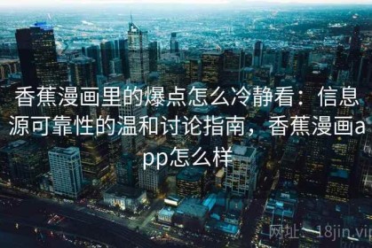 香蕉漫画里的爆点怎么冷静看：信息源可靠性的温和讨论指南，香蕉漫画app怎么样