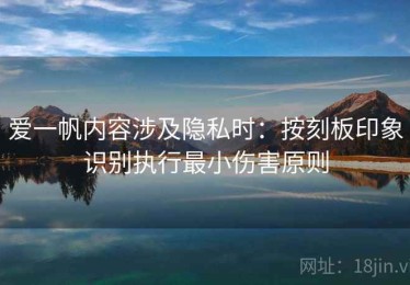 爱一帆内容涉及隐私时：按刻板印象识别执行最小伤害原则