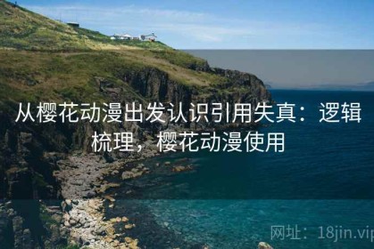 从樱花动漫出发认识引用失真：逻辑梳理，樱花动漫使用