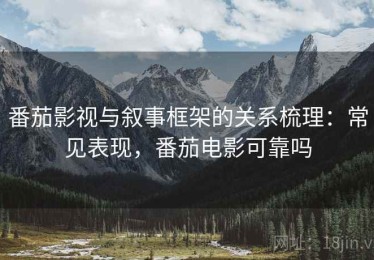番茄影视与叙事框架的关系梳理：常见表现，番茄电影可靠吗