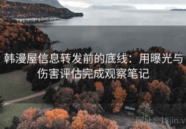 韩漫屋信息转发前的底线：用曝光与伤害评估完成观察笔记