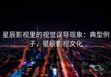 星辰影视里的视觉误导现象：典型例子，星辰影视文化