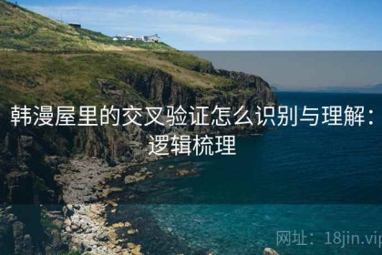 韩漫屋里的交叉验证怎么识别与理解：逻辑梳理
