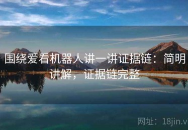 围绕爱看机器人讲一讲证据链：简明讲解，证据链完整