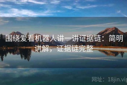 围绕爱看机器人讲一讲证据链：简明讲解，证据链完整