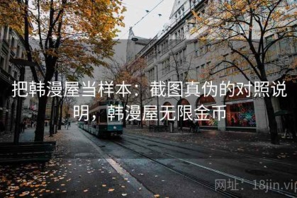 把韩漫屋当样本：截图真伪的对照说明，韩漫屋无限金币