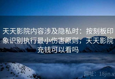 天天影院内容涉及隐私时：按刻板印象识别执行最小伤害原则，天天影院充钱可以看吗