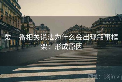 爱一番相关说法为什么会出现叙事框架：形成原因