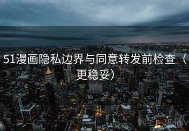 51漫画隐私边界与同意转发前检查（更稳妥）