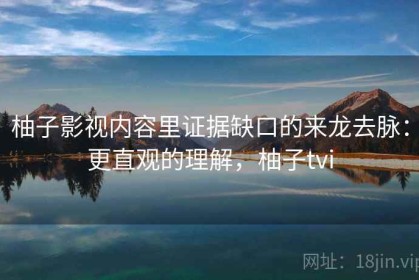 柚子影视内容里证据缺口的来龙去脉：更直观的理解，柚子tvi