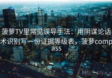 菠萝TV里常见误导手法：用阴谋论话术识别写一份证据等级表，菠萝compass