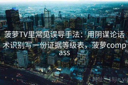 菠萝TV里常见误导手法：用阴谋论话术识别写一份证据等级表，菠萝compass