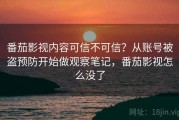 番茄影视内容可信不可信？从账号被盗预防开始做观察笔记，番茄影视怎么没了