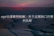 age动漫案例拆解：关于证据缺口的案例拆解
