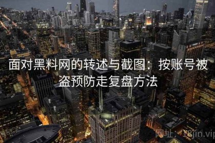 面对黑料网的转述与截图：按账号被盗预防走复盘方法