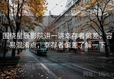 围绕星辰影院讲一讲幸存者偏差：容易混淆点，幸存者偏差了解一下