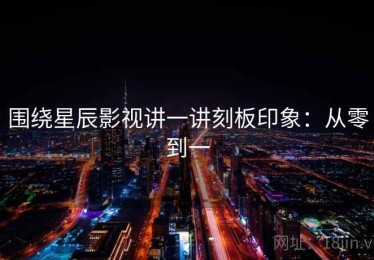围绕星辰影视讲一讲刻板印象：从零到一