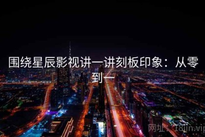 围绕星辰影视讲一讲刻板印象：从零到一