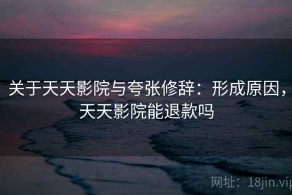 关于天天影院与夸张修辞：形成原因，天天影院能退款吗