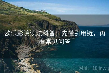 欧乐影院读法科普：先懂引用链，再看常见问答