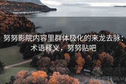 努努影院内容里群体极化的来龙去脉：术语释义，努努贴吧
