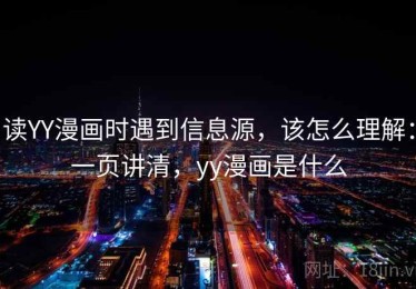 读YY漫画时遇到信息源，该怎么理解：一页讲清，yy漫画是什么