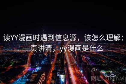 读YY漫画时遇到信息源，该怎么理解：一页讲清，yy漫画是什么