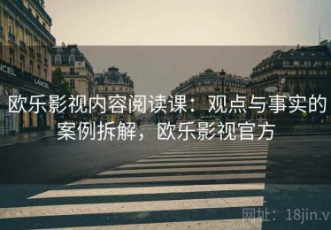 欧乐影视内容阅读课：观点与事实的案例拆解，欧乐影视官方