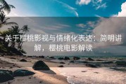 关于樱桃影视与情绪化表达：简明讲解，樱桃电影解读