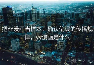 把YY漫画当样本：确认偏误的传播规律，yy漫画是什么