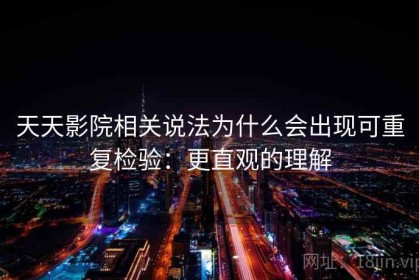 天天影院相关说法为什么会出现可重复检验：更直观的理解