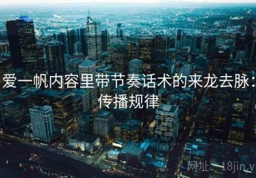 爱一帆内容里带节奏话术的来龙去脉：传播规律
