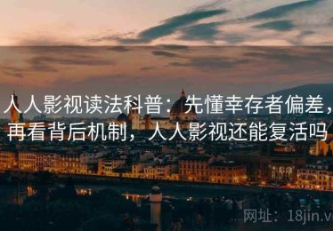 人人影视读法科普：先懂幸存者偏差，再看背后机制，人人影视还能复活吗