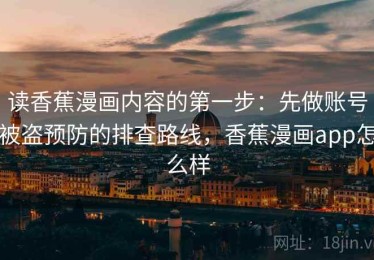 读香蕉漫画内容的第一步：先做账号被盗预防的排查路线，香蕉漫画app怎么样