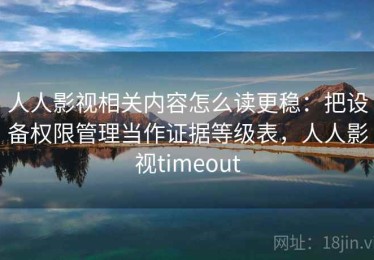人人影视相关内容怎么读更稳：把设备权限管理当作证据等级表，人人影视timeout