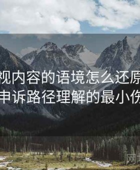 神马影视内容的语境怎么还原：关于举报与申诉路径理解的最小伤害原则