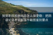 努努影院相关内容怎么读更稳：把阴谋论话术识别当作截图鉴别要点