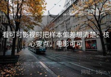 看可可影视时把样本偏差想清楚：核心要点，电影可可